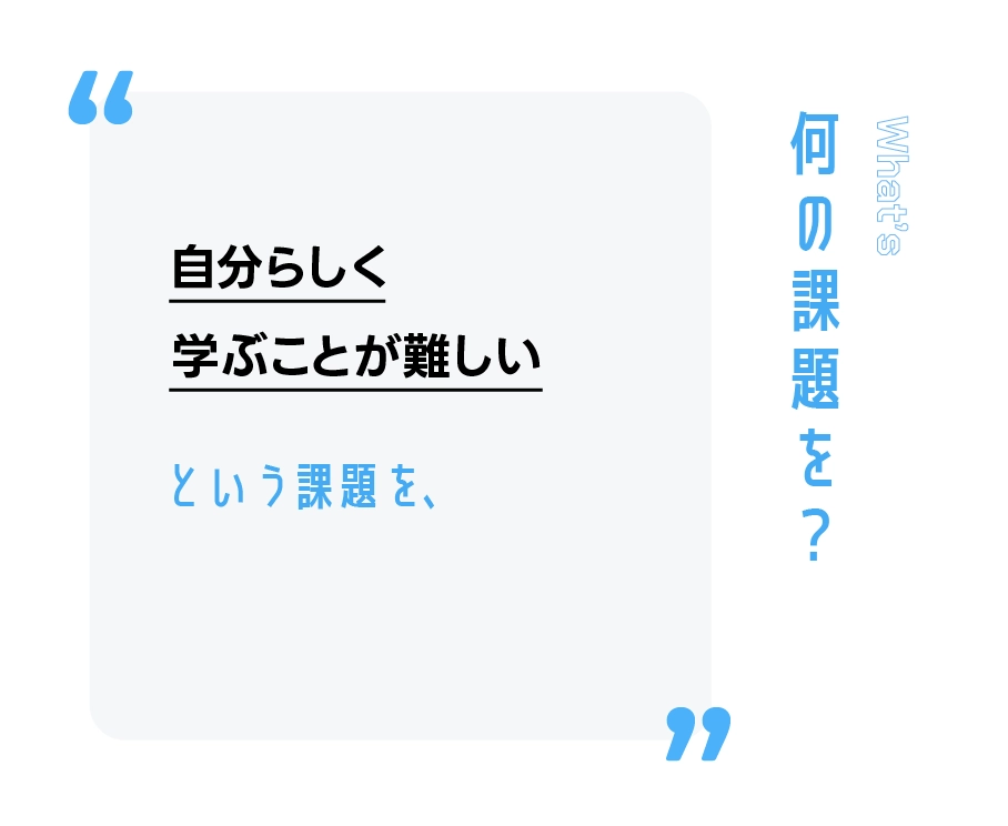 自分らしく学ぶことが難しいという課題を、