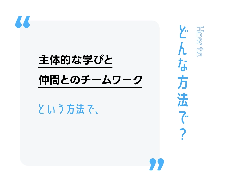 主体的な学びと仲間とのチームワークという方法で、