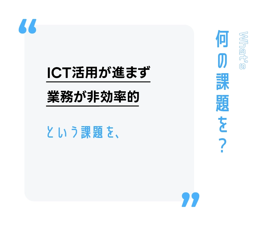 ICT活用が進まず業務が非効率という課題を、