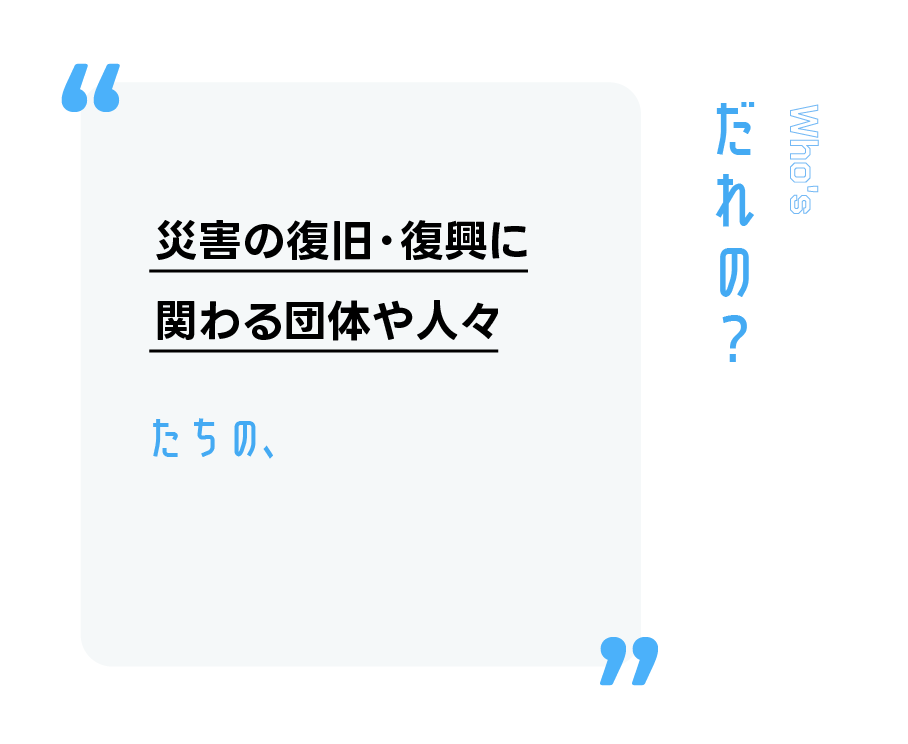 災害の復旧・復興に関わる団体や人々たちの、